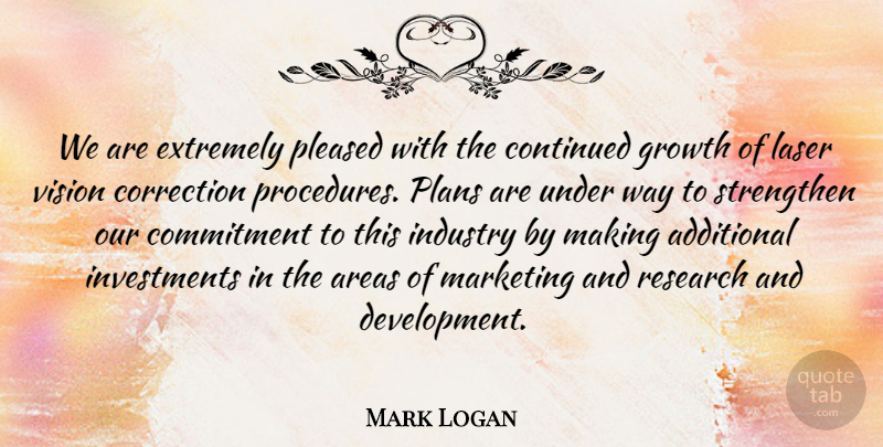 Mark Logan Quote About Additional, Areas, Commitment, Continued, Correction: We Are Extremely Pleased With...