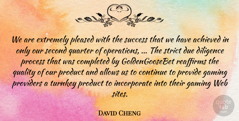 David Cheng Quote About Achieved, Completed, Continue, Diligence, Due: We Are Extremely Pleased With...
