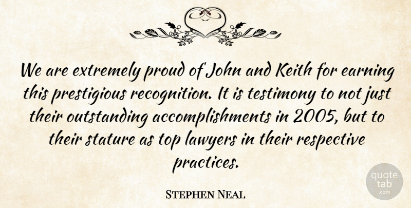 Stephen Neal Quote About Earning, Extremely, John, Lawyers, Proud: We Are Extremely Proud Of...