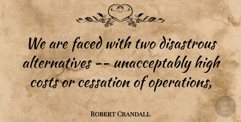 Robert Crandall Quote About Cessation, Costs, Disastrous, Faced, High: We Are Faced With Two...