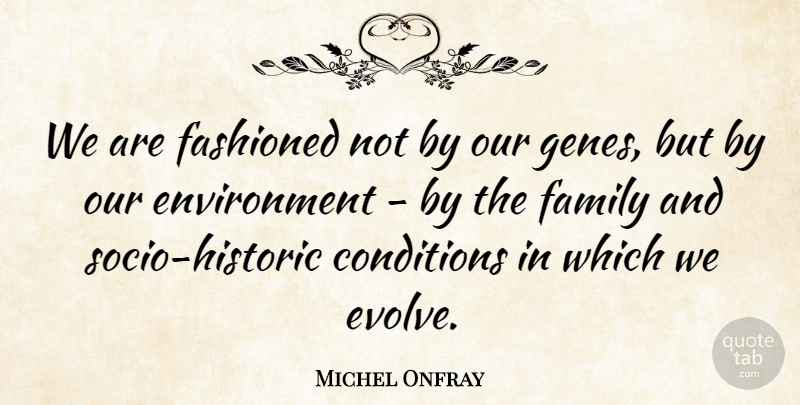 Michel Onfray Quote About Conditions, Environment, Family: We Are Fashioned Not By...