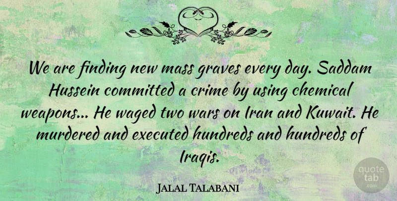 Jalal Talabani Quote About Chemical, Committed, Crime, Finding, Graves: We Are Finding New Mass...