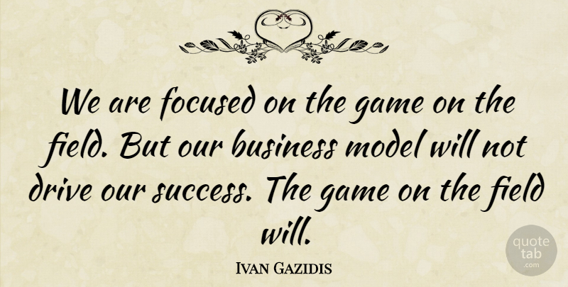 Ivan Gazidis Quote About Business, Drive, Field, Focused, Game: We Are Focused On The...