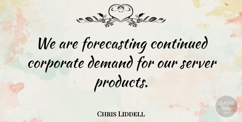 Chris Liddell Quote About Continued, Corporate, Demand: We Are Forecasting Continued Corporate...