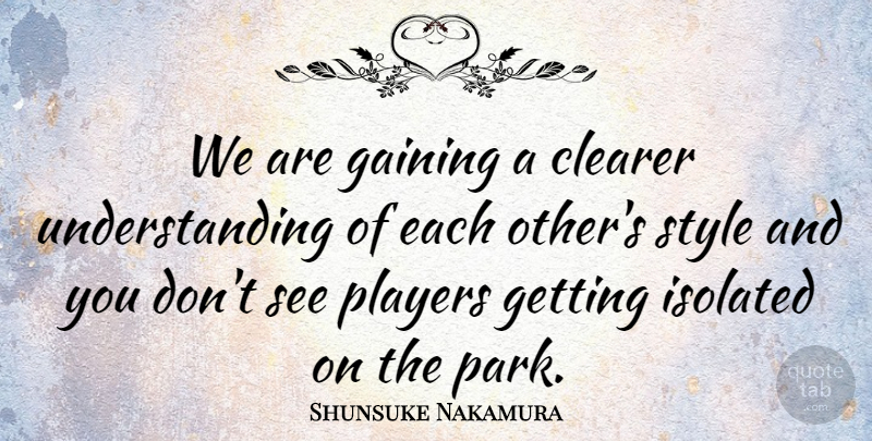Shunsuke Nakamura Quote About Clearer, Gaining, Isolated, Players, Style: We Are Gaining A Clearer...