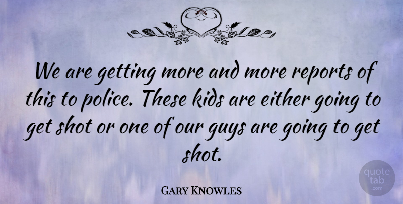 Gary Knowles Quote About Either, Guys, Kids, Reports, Shot: We Are Getting More And...