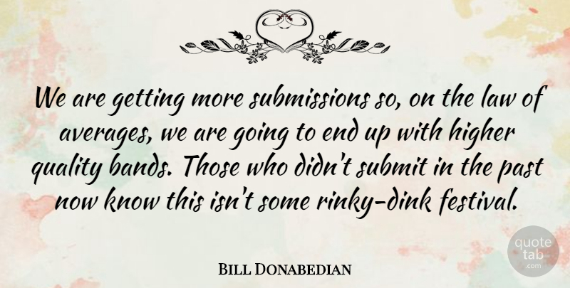 Bill Donabedian Quote About Higher, Law, Past, Quality, Submit: We Are Getting More Submissions...