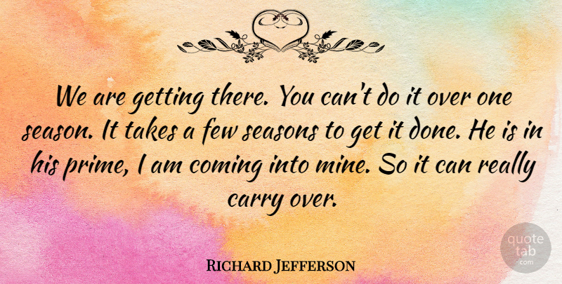 Richard Jefferson Quote About Carry, Coming, Few, Seasons, Takes: We Are Getting There You...