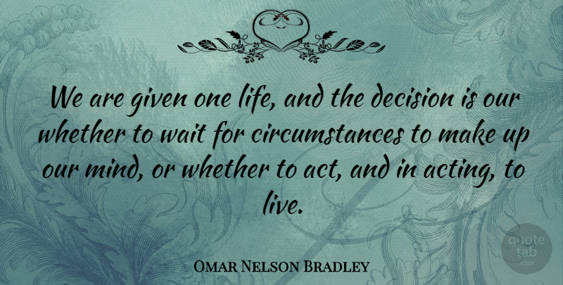 Omar Nelson Bradley Quote About Decision, Decisions, Given, Wait, Whether: We Are Given One Life...