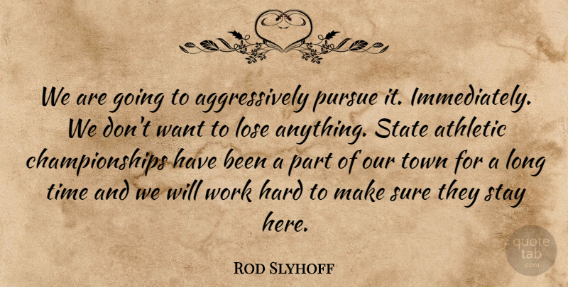 Rod Slyhoff Quote About Athletic, Hard, Lose, Pursue, State: We Are Going To Aggressively...