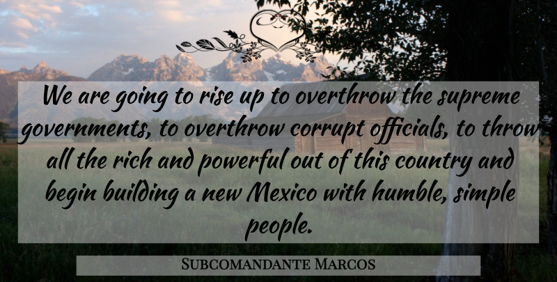 Subcomandante Marcos Quote About Begin, Building, Corrupt, Country, Mexico: We Are Going To Rise...