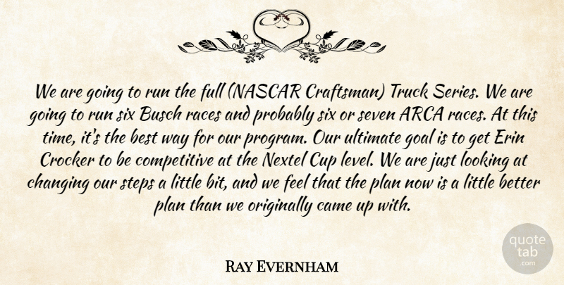 Ray Evernham Quote About Best, Came, Changing, Cup, Full: We Are Going To Run...
