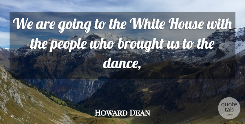 Howard Dean Quote About Brought, House, People, White: We Are Going To The...
