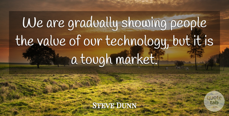 Steve Dunn Quote About Gradually, People, Showing, Tough, Value: We Are Gradually Showing People...