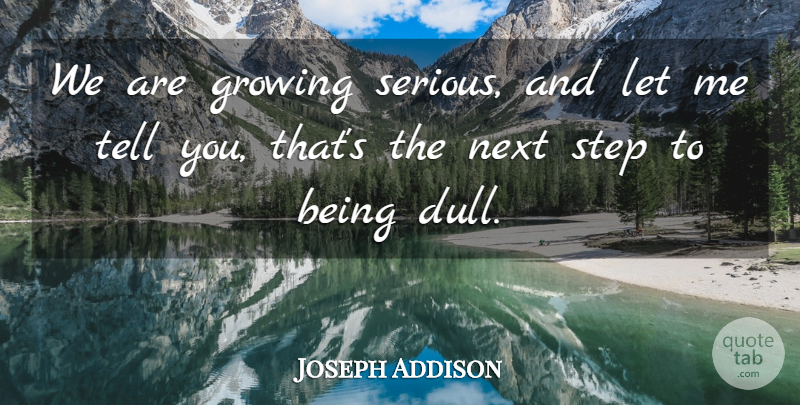 Joseph Addison Quote About Growing, Next, Step: We Are Growing Serious And...