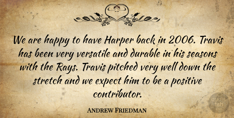 Andrew Friedman Quote About Durable, Expect, Happy, Positive, Seasons: We Are Happy To Have...