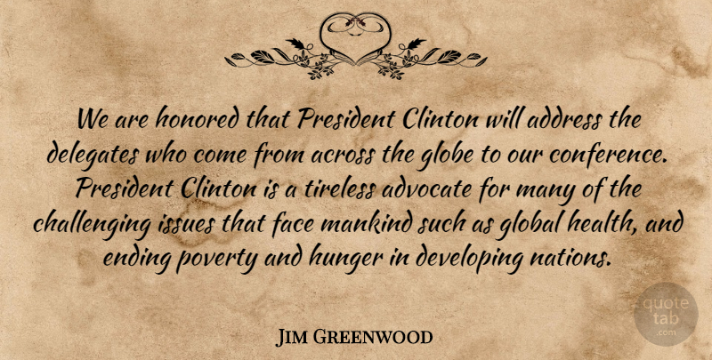 Jim Greenwood Quote About Across, Address, Advocate, Clinton, Developing: We Are Honored That President...