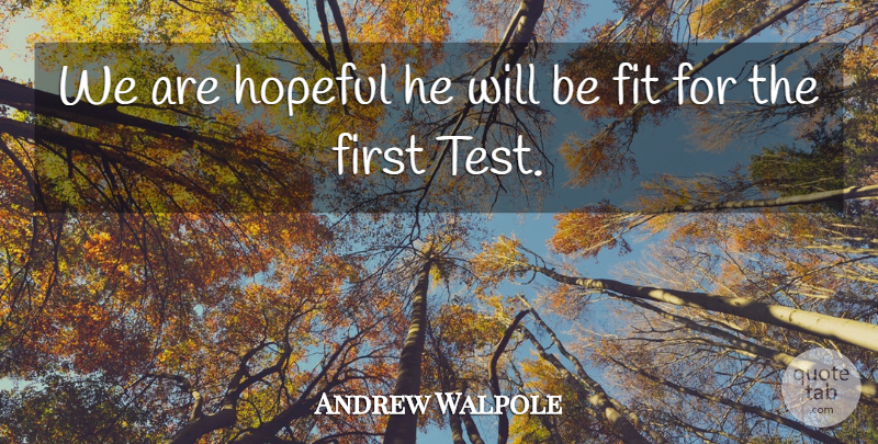 Andrew Walpole Quote About Fit, Hopeful: We Are Hopeful He Will...