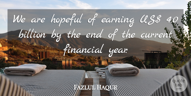Fazlul Haque Quote About Billion, Current, Earning, Financial, Hopeful: We Are Hopeful Of Earning...