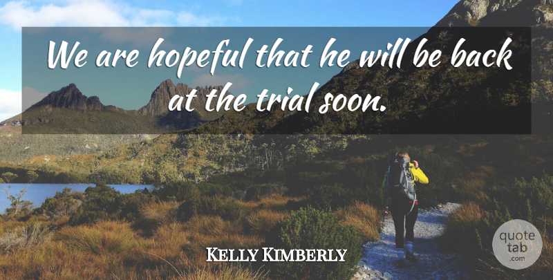 Kelly Kimberly Quote About Hopeful, Trial: We Are Hopeful That He...