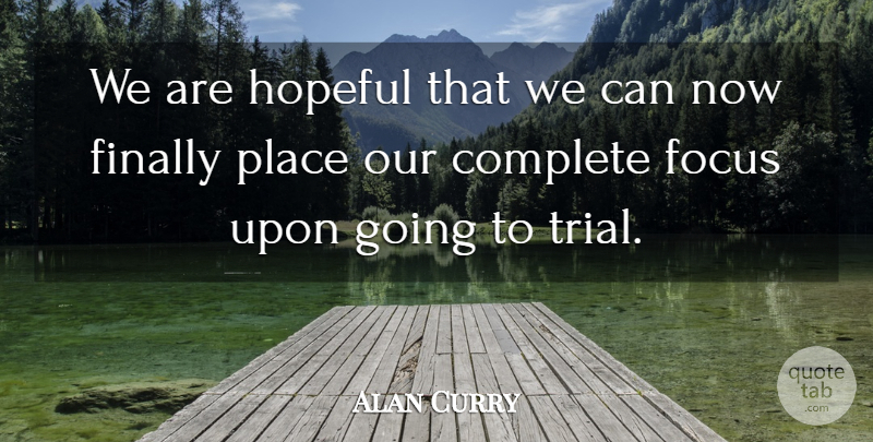 Alan Curry Quote About Complete, Finally, Focus, Hopeful: We Are Hopeful That We...