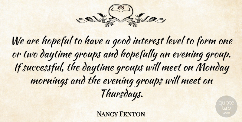 Nancy Fenton Quote About Daytime, Evening, Form, Good, Groups: We Are Hopeful To Have...