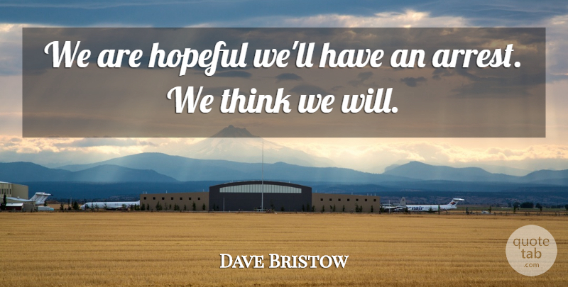 Dave Bristow Quote About Hopeful: We Are Hopeful Well Have...