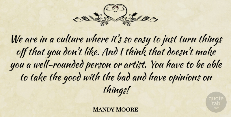 Mandy Moore Quote About Bad, Good, Opinions, Turn: We Are In A Culture...