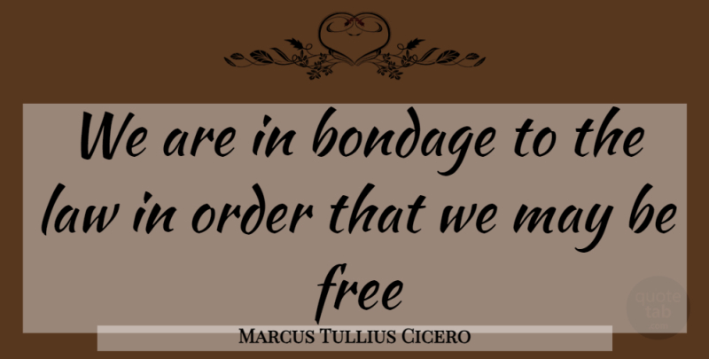 Marcus Tullius Cicero Quote About Bondage, Free, Law, Order: We Are In Bondage To...