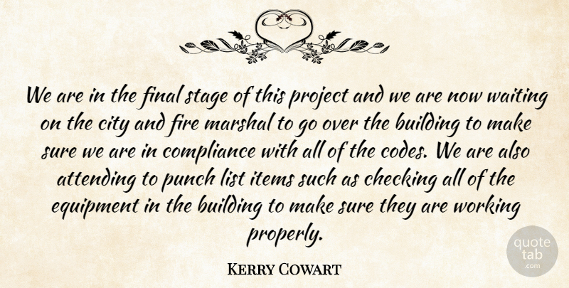 Kerry Cowart Quote About Attending, Building, Checking, City, Compliance: We Are In The Final...