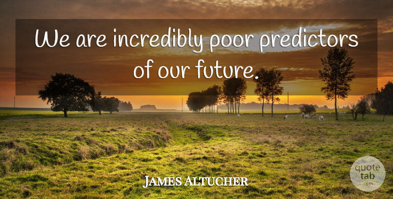 James Altucher Quote About Future, Incredibly, Poor: We Are Incredibly Poor Predictors...