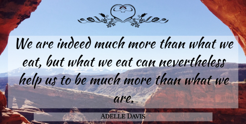 Adelle Davis Quote About Food, Eating Well, Helping: We Are Indeed Much More...