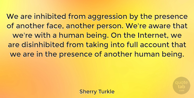 Sherry Turkle Quote About Account, Aggression, Aware, Full, Human: We Are Inhibited From Aggression...