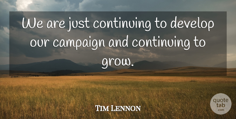 Tim Lennon Quote About Campaign, Continuing, Develop: We Are Just Continuing To...