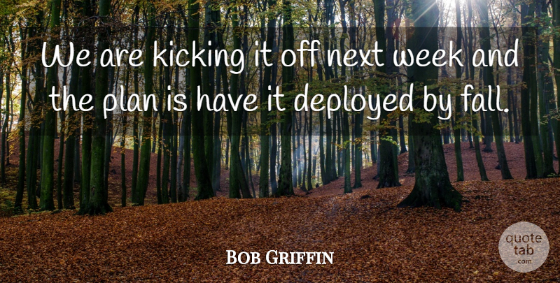 Bob Griffin Quote About Deployed, Kicking, Next, Plan, Week: We Are Kicking It Off...