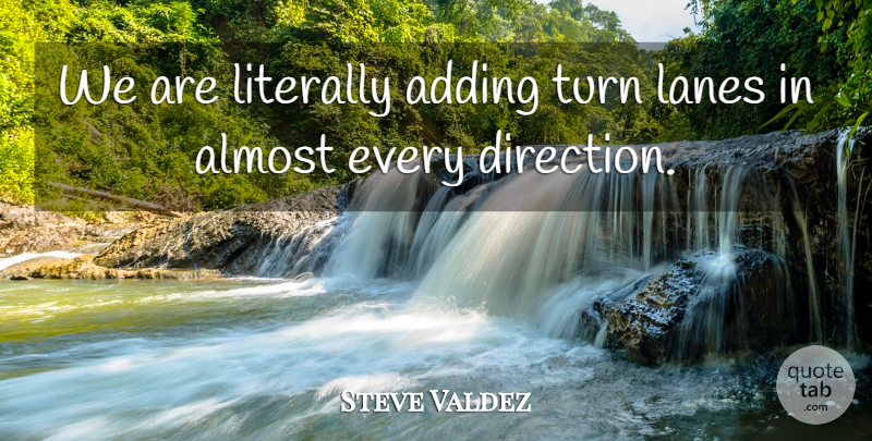 Steve Valdez Quote About Adding, Almost, Direction, Literally, Turn: We Are Literally Adding Turn...