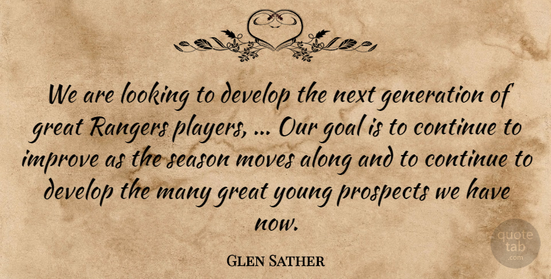 Glen Sather Quote About Along, Continue, Develop, Generation, Goal: We Are Looking To Develop...