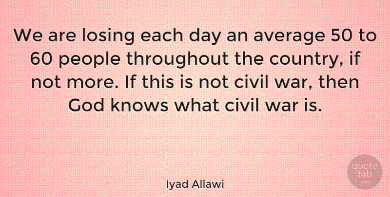 Iyad Allawi Quote About Average, Civil, God, Knows, Losing: We Are Losing Each Day...