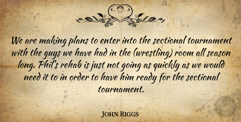 John Riggs Quote About Enter, Guys, Order, Plans, Quickly: We Are Making Plans To...