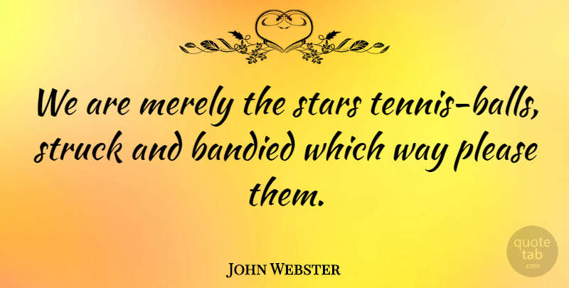 John Webster Quote About Merely, Please, Stars, Struck: We Are Merely The Stars...