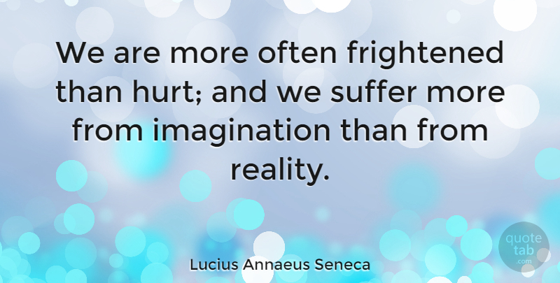 Lucius Annaeus Seneca Quote About Fear, Frightened, Imagination: We Are More Often Frightened...