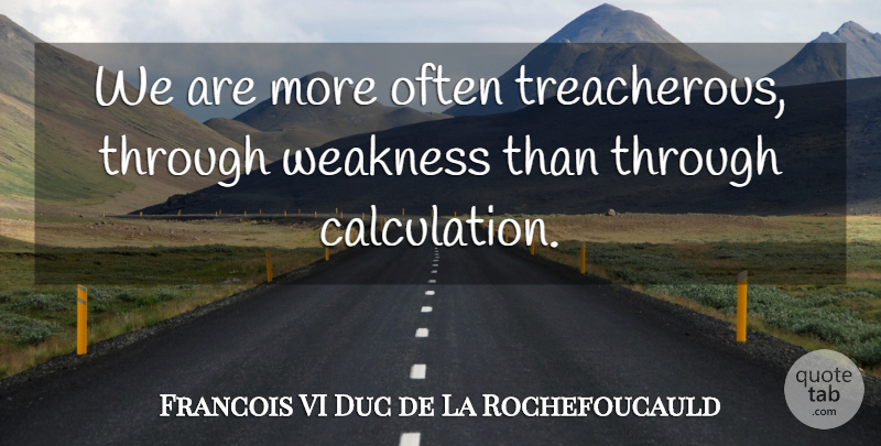 Francois de La Rochefoucauld Quote About Philosophy, Philosophical, Weakness: We Are More Often Treacherous...