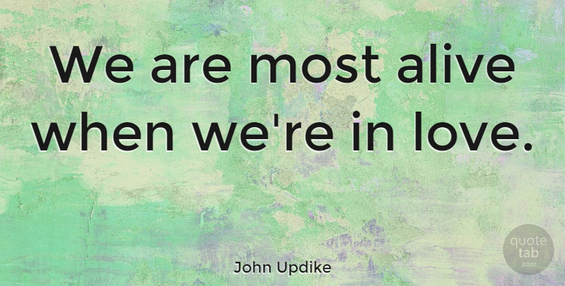 John Updike Quote About Love, Marriage, Alive: We Are Most Alive When...