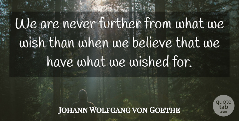Johann Wolfgang von Goethe Quote About Believe, Wish: We Are Never Further From...