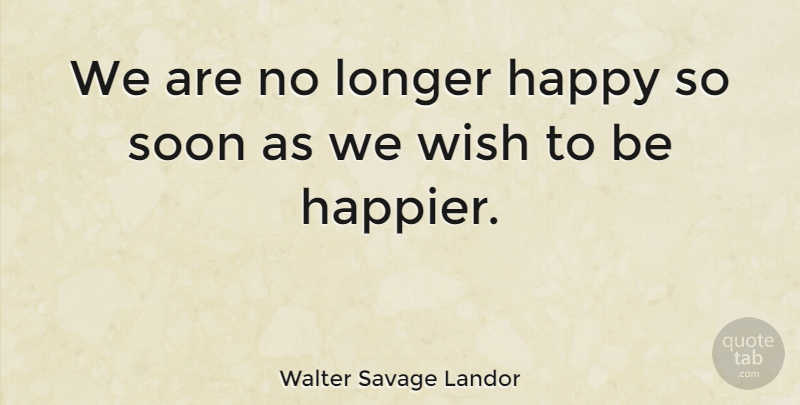 Walter Savage Landor Quote About Happiness, Happy, Wish: We Are No Longer Happy...