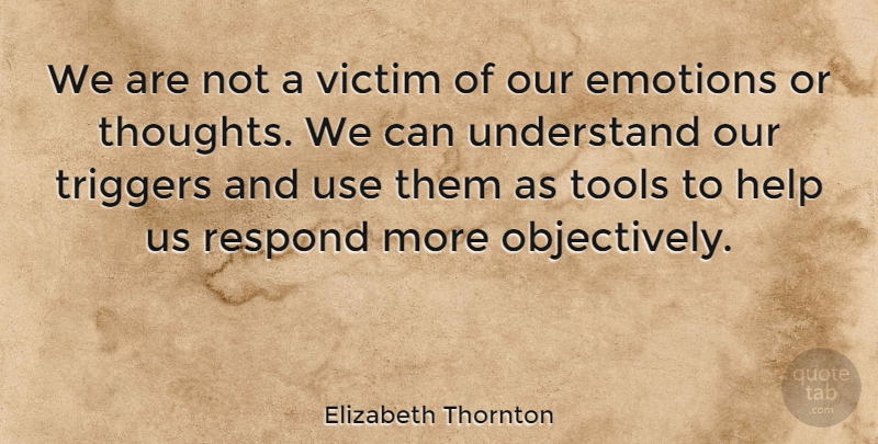 Elizabeth Thornton Quote About Respond, Tools, Triggers, Understand, Victim: We Are Not A Victim...