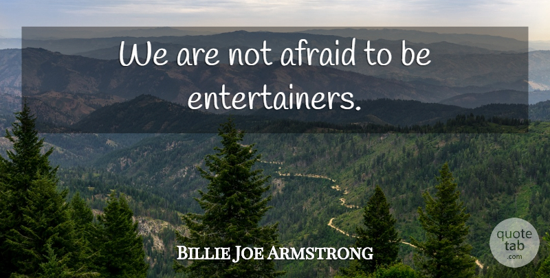 Billie Joe Armstrong Quote About Not Afraid, Entertainers: We Are Not Afraid To...