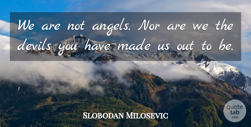 Slobodan Milosevic Quote About Angel, Devil, Made: We Are Not Angels Nor...