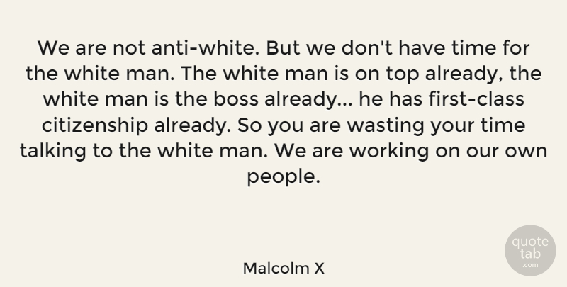 Malcolm X Quote About Boss, Citizenship, Man, Talking, Time: We Are Not Anti White...