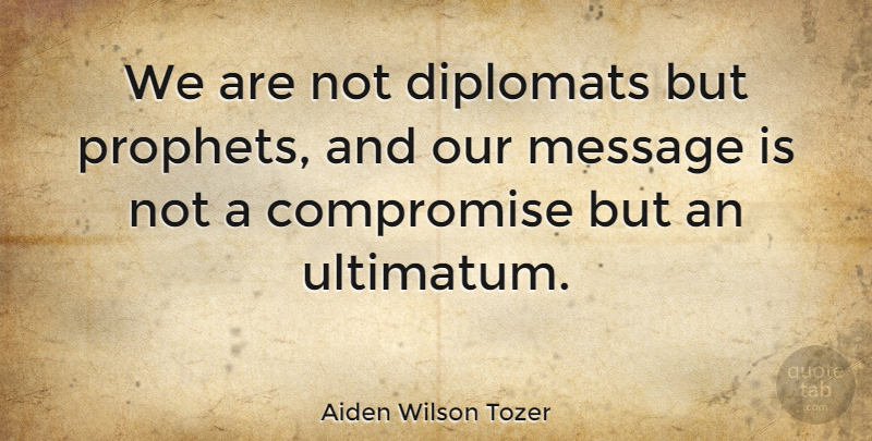 Aiden Wilson Tozer Quote About Diplomats, Messages, Compromise: We Are Not Diplomats But...